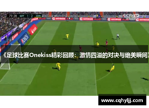 《足球比赛Onekiss精彩回顾：激情四溢的对决与绝美瞬间》