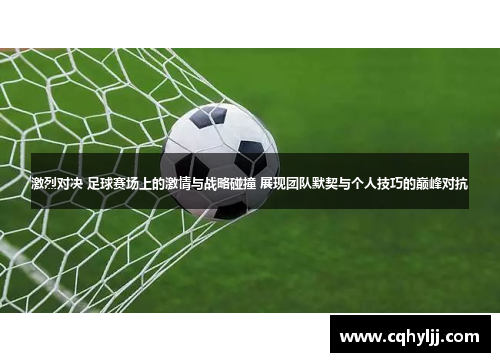 激烈对决 足球赛场上的激情与战略碰撞 展现团队默契与个人技巧的巅峰对抗