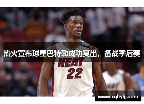 热火宣布球星巴特勒成功复出，备战季后赛