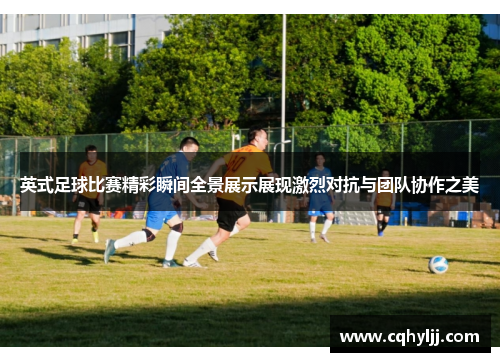 英式足球比赛精彩瞬间全景展示展现激烈对抗与团队协作之美