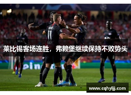 莱比锡客场连胜，弗赖堡继续保持不败势头