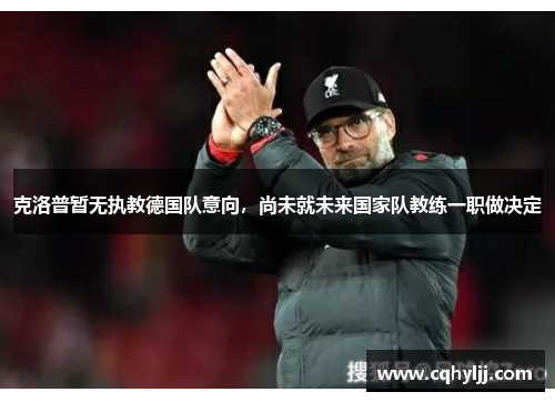 克洛普暂无执教德国队意向，尚未就未来国家队教练一职做决定