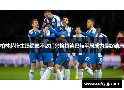 柏林赫塔主场遗憾不敌门兴格拉德巴赫平局成为最终结局