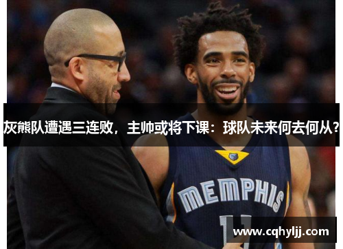 灰熊队遭遇三连败，主帅或将下课：球队未来何去何从？