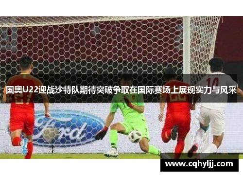 国奥U22迎战沙特队期待突破争取在国际赛场上展现实力与风采