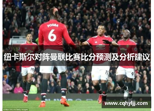 纽卡斯尔对阵曼联比赛比分预测及分析建议