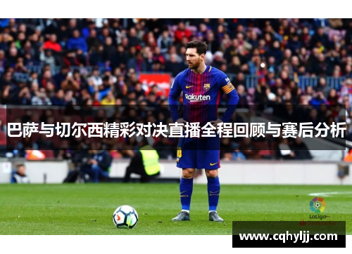 巴萨与切尔西精彩对决直播全程回顾与赛后分析