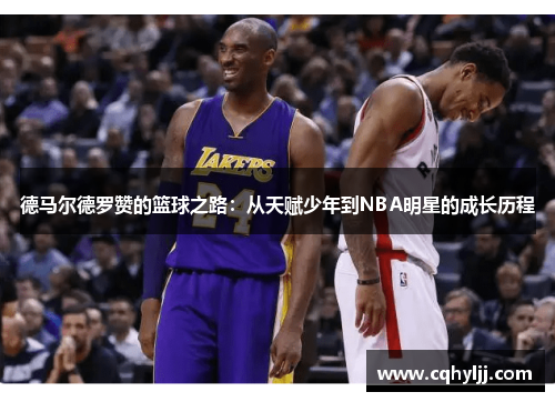 德马尔德罗赞的篮球之路：从天赋少年到NBA明星的成长历程