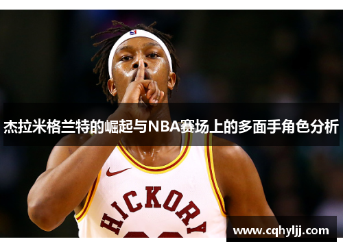 杰拉米格兰特的崛起与NBA赛场上的多面手角色分析
