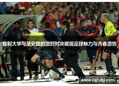 智利大学与圣安路的激烈对决展现足球魅力与青春激情